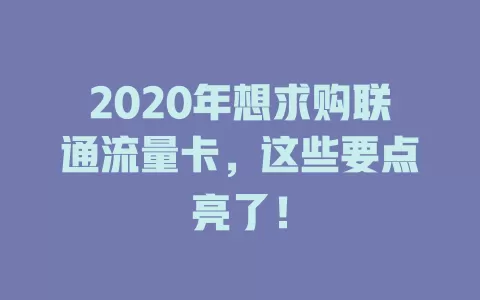 2020年想求购联通流量卡，这些要点亮了！