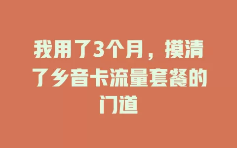 我用了3个月，摸清了乡音卡流量套餐的门道
