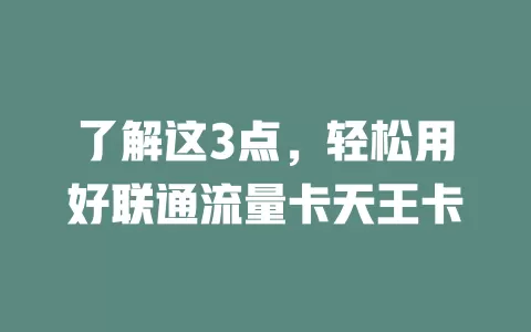 了解这3点，轻松用好联通流量卡天王卡