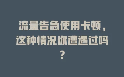 流量告急使用卡顿，这种情况你遭遇过吗？