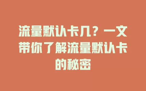 流量默认卡几？一文带你了解流量默认卡的秘密