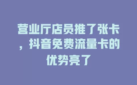 营业厅店员推了张卡，抖音免费流量卡的优势亮了