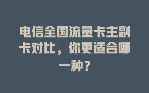 电信全国流量卡主副卡对比，你更适合哪一种？