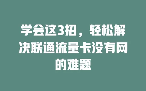 学会这3招，轻松解决联通流量卡没有网的难题