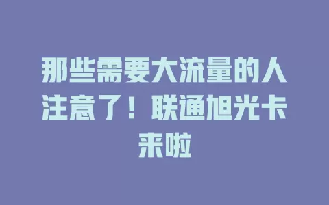 那些需要大流量的人注意了！联通旭光卡来啦