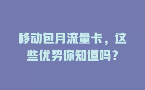 移动包月流量卡，这些优势你知道吗？