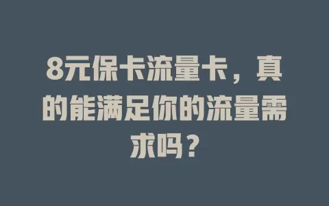 8元保卡流量卡，真的能满足你的流量需求吗？