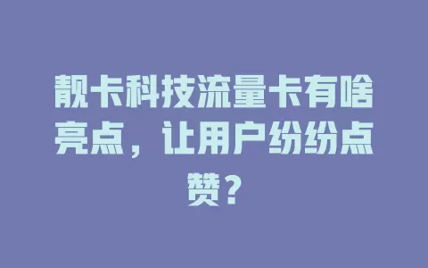 靓卡科技流量卡有啥亮点，让用户纷纷点赞？