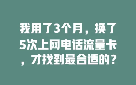我用了3个月，换了5次上网电话流量卡，才找到最合适的？