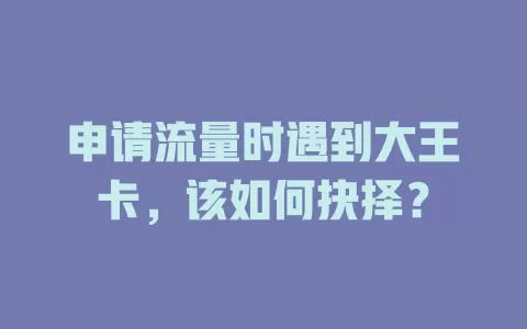 申请流量时遇到大王卡，该如何抉择？