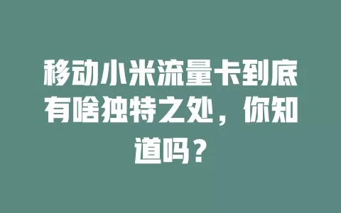 移动小米流量卡到底有啥独特之处，你知道吗？
