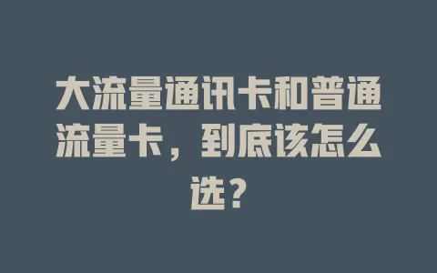 大流量通讯卡和普通流量卡，到底该怎么选？