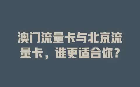 澳门流量卡与北京流量卡，谁更适合你？