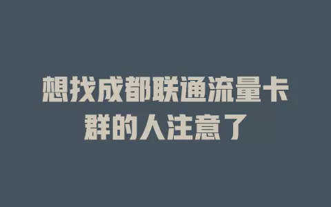 想找成都联通流量卡群的人注意了