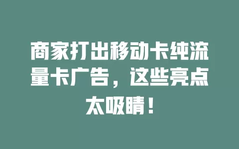 商家打出移动卡纯流量卡广告，这些亮点太吸睛！