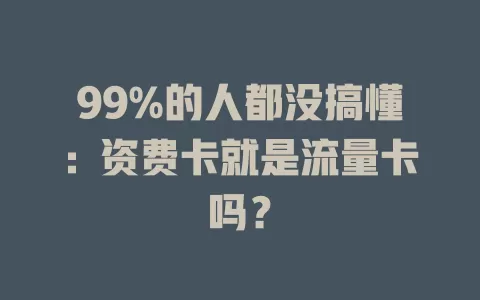 99%的人都没搞懂：资费卡就是流量卡吗？