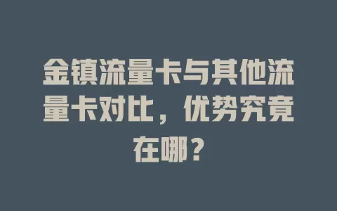 金镇流量卡与其他流量卡对比，优势究竟在哪？