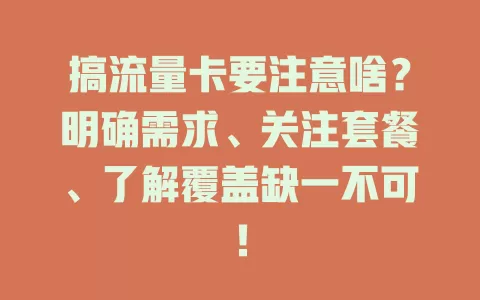 搞流量卡要注意啥？明确需求、关注套餐、了解覆盖缺一不可！
