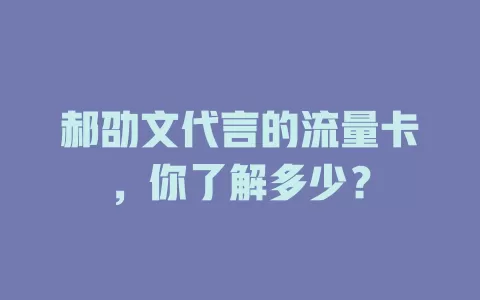 郝劭文代言的流量卡，你了解多少？