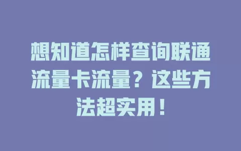 想知道怎样查询联通流量卡流量？这些方法超实用！