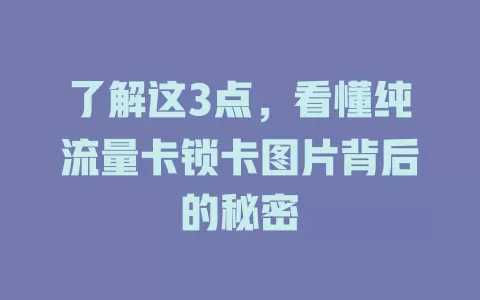 了解这3点，看懂纯流量卡锁卡图片背后的秘密