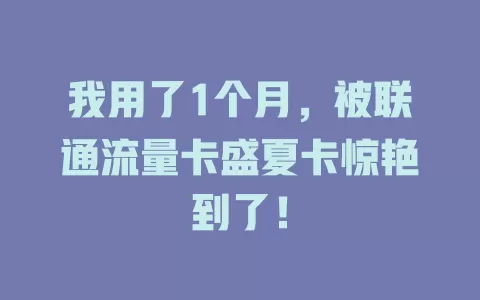 我用了1个月，被联通流量卡盛夏卡惊艳到了！