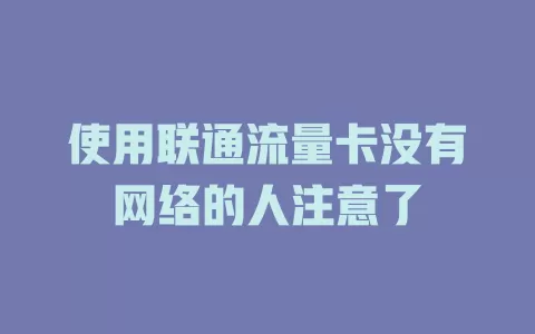 使用联通流量卡没有网络的人注意了