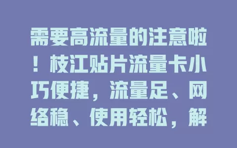 需要高流量的注意啦！枝江贴片流量卡小巧便捷，流量足、网络稳、使用轻松，解决流量困扰