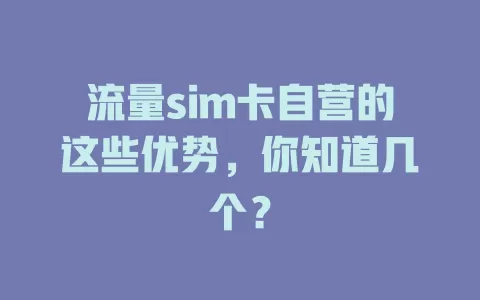 流量sim卡自营的这些优势，你知道几个？