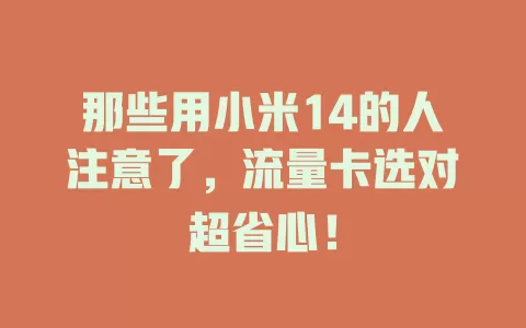 那些用小米14的人注意了，流量卡选对超省心！