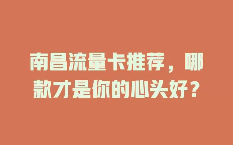 南昌流量卡推荐，哪款才是你的心头好？