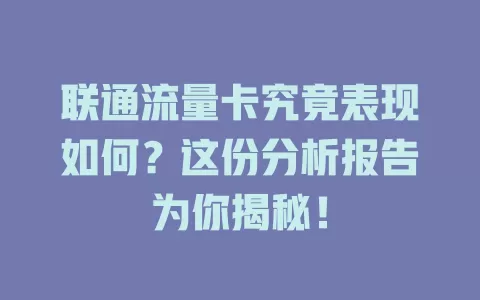 联通流量卡究竟表现如何？这份分析报告为你揭秘！