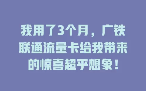 我用了3个月，广铁联通流量卡给我带来的惊喜超乎想象！