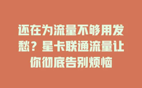 还在为流量不够用发愁？星卡联通流量让你彻底告别烦恼