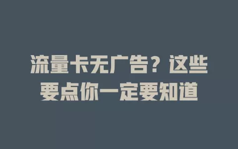流量卡无广告？这些要点你一定要知道