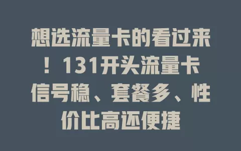 想选流量卡的看过来！131开头流量卡信号稳、套餐多、性价比高还便捷
