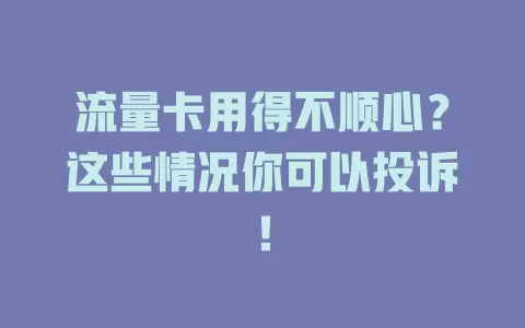 流量卡用得不顺心？这些情况你可以投诉！