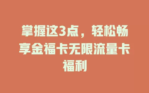 掌握这3点，轻松畅享金福卡无限流量卡福利