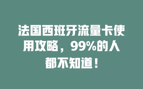 法国西班牙流量卡使用攻略，99%的人都不知道！