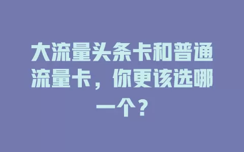 大流量头条卡和普通流量卡，你更该选哪一个？