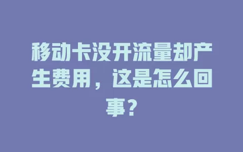 移动卡没开流量却产生费用，这是怎么回事？