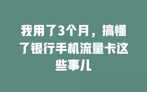 我用了3个月，搞懂了银行手机流量卡这些事儿