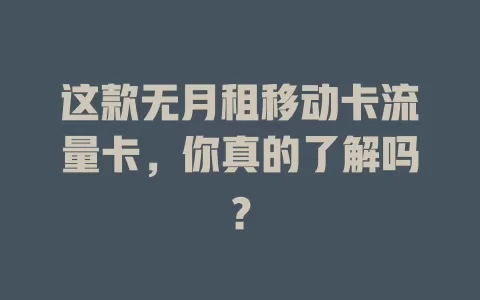 这款无月租移动卡流量卡，你真的了解吗？