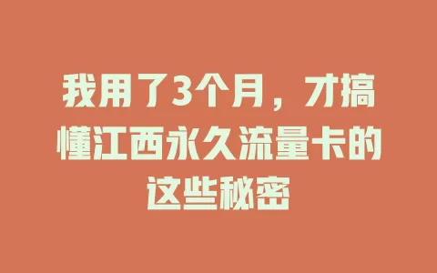 我用了3个月，才搞懂江西永久流量卡的这些秘密