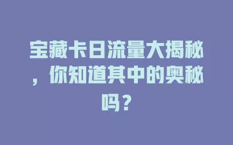 宝藏卡日流量大揭秘，你知道其中的奥秘吗？