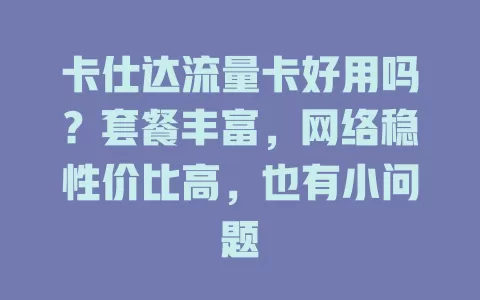 卡仕达流量卡好用吗？套餐丰富，网络稳性价比高，也有小问题
