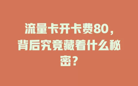 流量卡开卡费80，背后究竟藏着什么秘密？