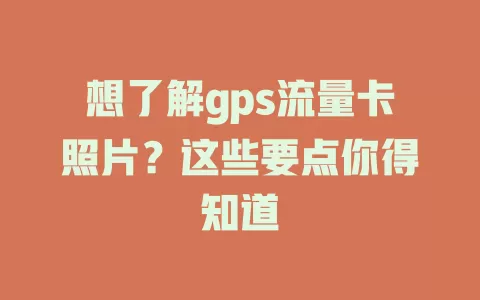 想了解gps流量卡照片？这些要点你得知道