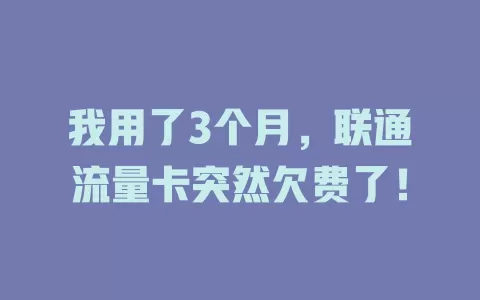 我用了3个月，联通流量卡突然欠费了！