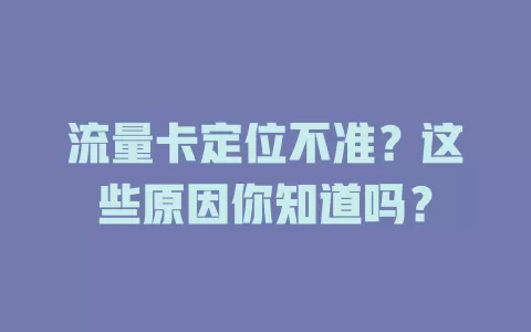 流量卡定位不准？这些原因你知道吗？